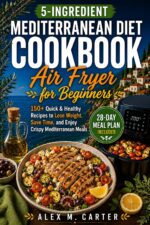 5-ingredient Mediterranean Diet Air Fryer Cookbook for Beginners: 150+ Quick & Healthy Recipes to Lose Weight, Save Time, Boost Energy, and Enjoy Crispy ... Diet Cookbook