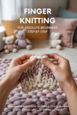 Finger Knitting for Absolute Beginners Step by Step: Patterns and Instructions for Making Chunky Blankets, Cozy Pillows, and Cute Stuffies by Hand