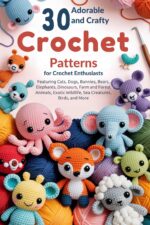 30 Adorable and Crafty Crochet Patterns for Crochet Enthusiasts: Featuring Cats, Dogs, Bunnies, Bears, Elephants, Dinosaurs, Farm and Forest Animals, Exotic Wildlife, Sea Creatures, Birds, and More