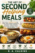 The Art of Second Helping Meals: How to Turn Yesterday’s Food Into Soups, Bowls, Skillets, Sandwiches, Casseroles, Salads, Fried Rice, Breakfasts, and Better Meals With Less Waste