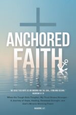 Anchored Faith: When the Tough Gets Tougher, My Trust Grows Stronger— a Journey of Hope, Healing, Renewed Strength, and God’s Miracle-working Power
