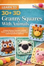 Learn to 30+ 3d Granny Squares With Animals:: Unique Animal-themed Crochet Patterns for Making Textured and Eye-catching Granny Squares