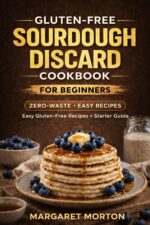Gluten-free Sourdough Discard Cookbook for Beginners: 150+ Zero-waste Recipes for Easy Baking, Quick Meals & a Complete 28-day Meal Plan