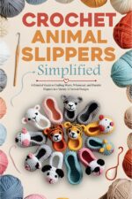 Crochet Animal Slippers Simplified: a Detailed Guide to Crafting Warm, Whimsical, and Durable Slippers in a Variety of Animal Designs
