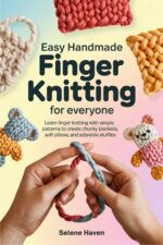 Easy Handmade Finger Knitting for Everyone: Learn Finger Knitting With Simple Patterns to Create Chunky Blankets, Soft Pillows, and Adorable Stuffies