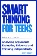 Smart Thinking for Teens: a Practical Guide to Analysing Arguments, Evaluating Evidence, and Thinking Independently