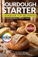 Sourdough Starter Cookbook for Beginners: a Foolproof, Step-by-step Guide to Artisan Breads, Pizza, Rolls, Buns, Sweet Treats and Zero-waste Discard Recipes, With Troubleshooting Tips for Perfect Res