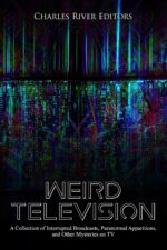 Weird Television: a Collection of Interrupted Broadcasts, Paranormal Apparitions, and Other Mysteries on Tv