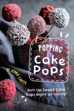 Popping Cake Pops: Roll Up Sweet Cake Pops Right at Home!