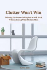 Clutter Won’t Win: Winning the Never-ending Battle With Stuff Without Losing What Matters Most