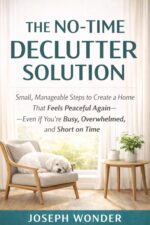 The No-time Declutter Solution: Small, Manageable Steps to Create a Home That Feels Peaceful Again — Even If You’re Busy, Overwhelmed, and Short on Time