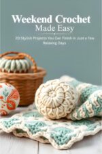 Weekend Crochet Made Easy: 20 Stylish Projects You Can Finish in Just a Few Relaxing Day