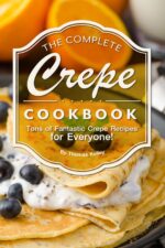 The Complete Crepe Cookbook: Tons of Fantastic Crepe Recipes for Everyone!