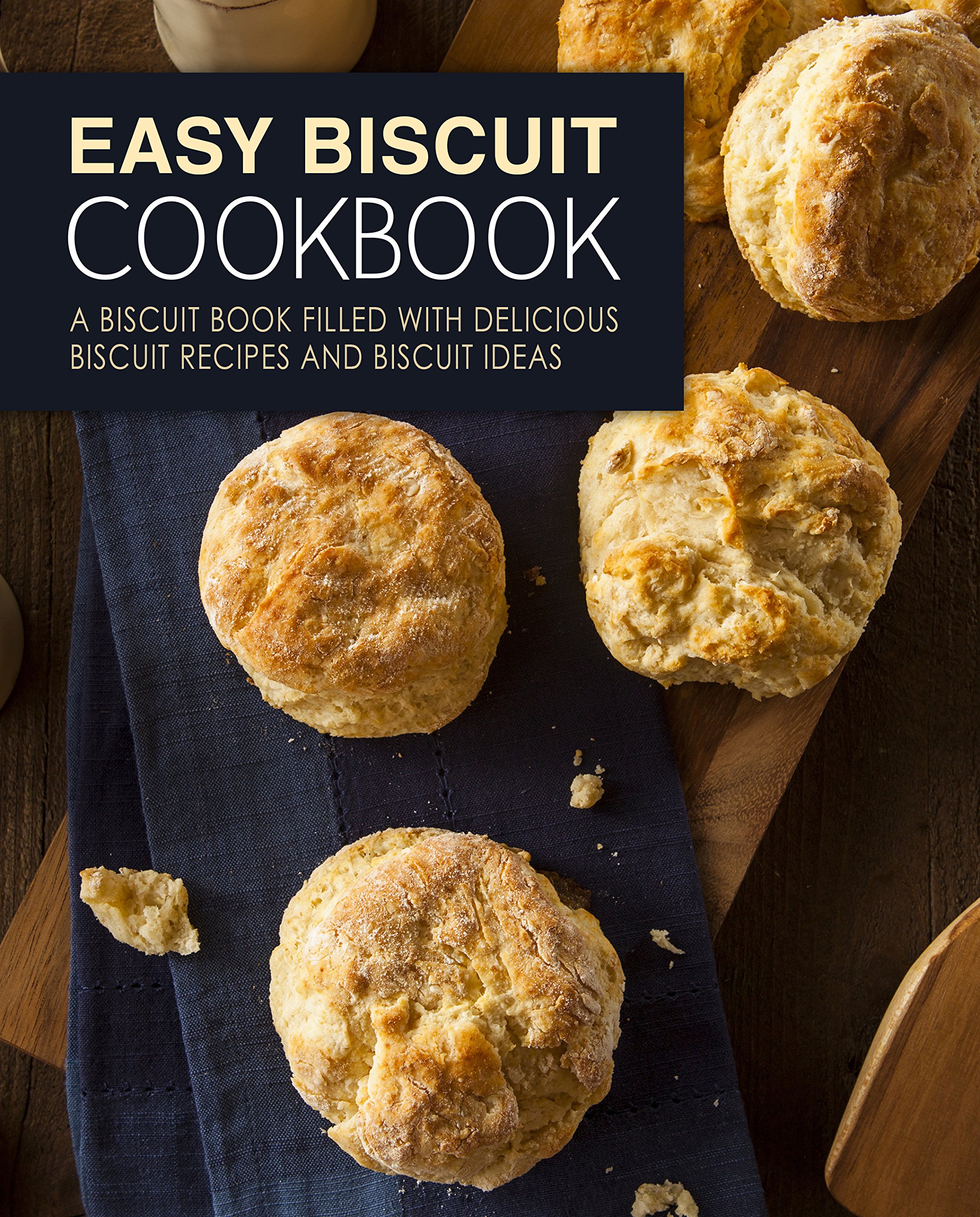 Easy Biscuit Cookbook: a Biscuit Book Filled With Delicious Biscuit Recipes and Biscuit Ideas