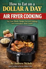How to Eat on a Dollar a Day – Air Fryer Cooking Book 3: Air Fryer Meals, Budget Survival Cooking, and Preparedness Made Simple