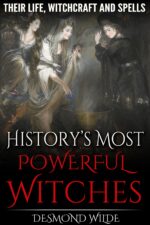 History's Most Powerful Witches: Their Life, Witchcraft and Spells