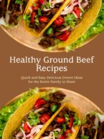 Healthy Ground Beef Recipes: Quick and Easy Delicious Dinner Ideas for the Entire Family to Share Ground Beef