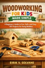 Woodworking for Kids Made Simple: a Beginner’s Guide to Fun, Safe, and Easy Diy Projects for Young Builders.