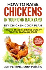 How to Raise Chickens in Your Own Backyard: Diy Chicken Coop Plan - How to Breed and Raise Quality Poultry in a Small Space