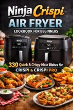 330 Ninja Crispi Air Fryer Cookbook for Beginners: Quick & Crispy Main Dishes for Crispi & Crispi Pro — a Practical Guide to Air Frying at Home