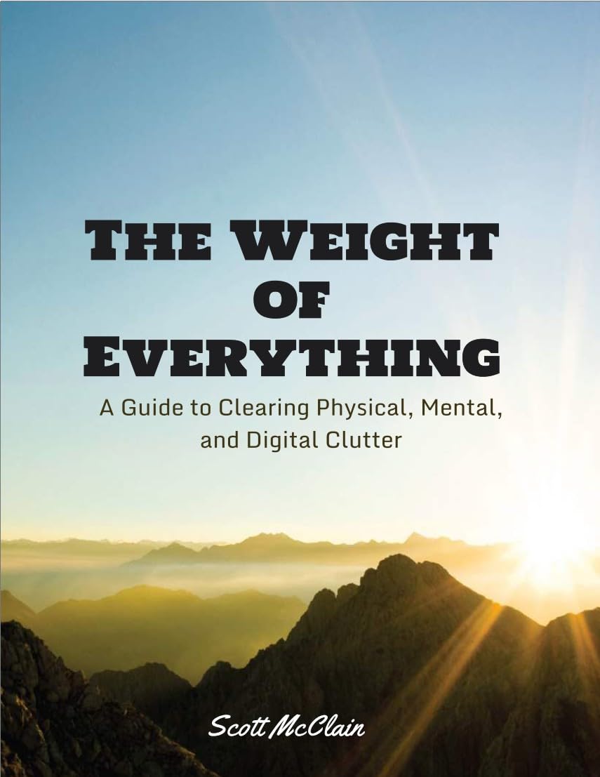 The Weight of Everything: a Guide to Clearing Physical, Mental, and Digital Clutter