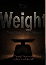 The Weight You Don't Talk About: a Real Guide Through Depression, Anxiety, and Identity Crisis a Guide for Anyone Who Has Ever Felt the Weight