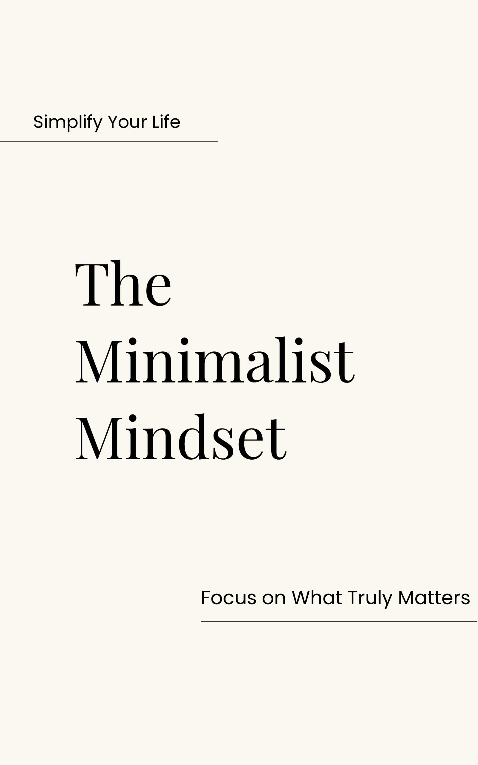 The Minimalist Mindset: How to Declutter Your Home, Simplify Your Life, and Focus on What Truly Matters