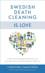 Swedish Death Cleaning Is Love: a Story About Preparing the People We Love for the Day They Must Walk Through Life Without Us