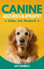 Canine Seizures & Epilepsy: Calm, Act, Protect!: the Clear, Compassionate Guide for Dog Owners: Emergency Steps, Plain English Explanations, and Real ... ... Support So You Never Feel Helpless Again