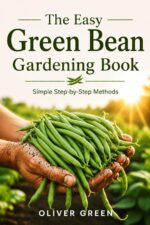 The Easy Green Bean Gardening Book: Simple Step-by-step Methods for Beginners to Grow Bigger Harvests, Healthier Plants, and Fresh Beans at Home