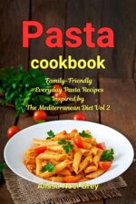 Pasta Cookbook: Family-friendly Everyday Pasta Recipes Inspired by the Mediterranean Diet Vol 2: Dump Dinners and One-pot Meals Everyday