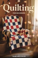 Quilting for Beginners: 15 Classic Blocks, 20 Projects, and Every Technique You Need From First Cut to Finished Quilt