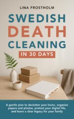 Swedish Death Cleaning in 30 Days: a Gentle Plan to Declutter Your Home, Organize Papers and Photos, Protect Your Digital Life, and Leave a Clear Legacy for Your Family