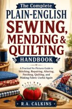 The Complete Plain-english Sewing, Mending & Quilting Handbook: a Practical No-pictures Guide to Stitching, Repairing, Altering, Patching, Quilting, and Making Fabric Useful Again