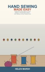 Hand Sewing Made Easy: a Simple Step-by-step Guide for Complete Beginners -- Learn Essential Stitches, Sew on Buttons, Fix Hems, Mend Clothes, and Make Easy Projects by Hand