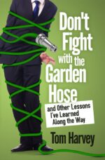 Don't Fight With the Garden Hose and Other Lessons I've Learned Along the Way