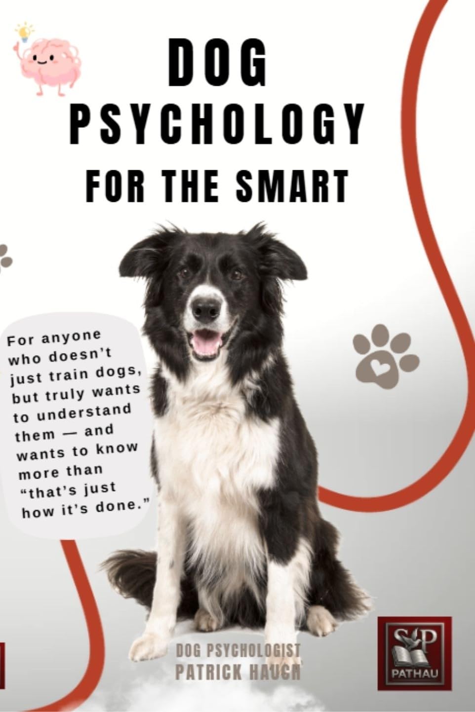 Dog Psychology for the Smart: for Anyone Who Not Only Wants to Walk Dogs, but Also Wants to Understand Them—and Know More Than Just "that's Just How It's Done."