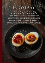 Eggstasy Cookbook: Easy Japanese Egg Recipes for Beginners || Homemade Japanese Fermentation, Ramen, Street Food, and More for Japan Lovers