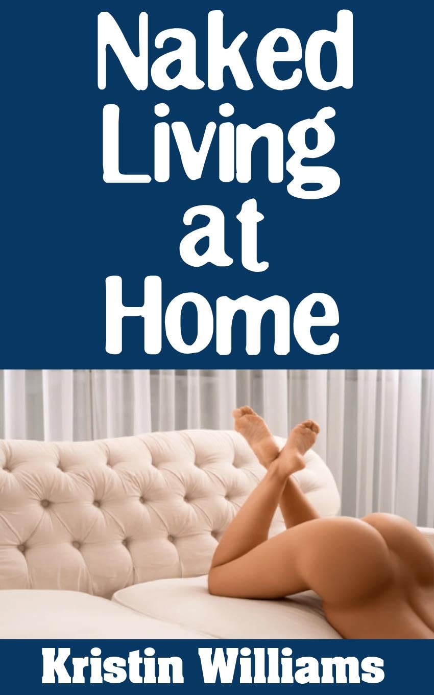Naked Living at Home : Normal Tasks and Activities at Home That Become a Lot More Fun When You Do Them in the Nude
