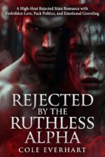 Rejected by the Ruthless Alpha: a High-heat Rejected Mate Romance With Forbidden Love, Pack Politics, and Emotional Groveling