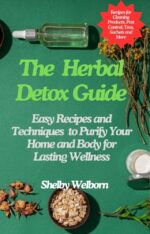 The Herbal Detox Guide: Easy Recipes and Techniques to Purify Your Home and Body for Lasting Wellness Apothecary of a Home Herbalist