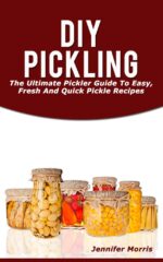 Diy Pickling: the Ultimate Pickler Guide to Easy, Fresh and Quick Pickle Recipes