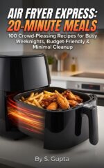 Air Fryer Express: 20-minute Meals: 100 Crowd-pleasing Recipes for Busy Weeknights, Budget-friendly & Minimal Cleanup
