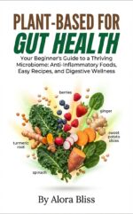 Plant-based for Gut Health: Your Beginner's Guide to a Thriving Microbiome: Anti-inflammatory Foods, Easy Recipes, and Digestive Wellness
