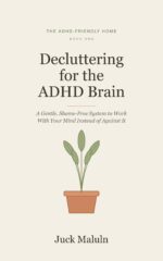 Decluttering for the Adhd Brain: a Gentle, Shame-free System to Tame the Clutter, Keep It Off, and Work With Your Mind Instead of Against It Adhd-friendly Home Book