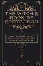 The Witch’s Book of Protection: a Simple and Powerful Guide to Witchcraft Wisdom, Cleansing Rituals, Shielding, Wards, Charms, and Spells for Your Home, ... | the Wise Witch Series