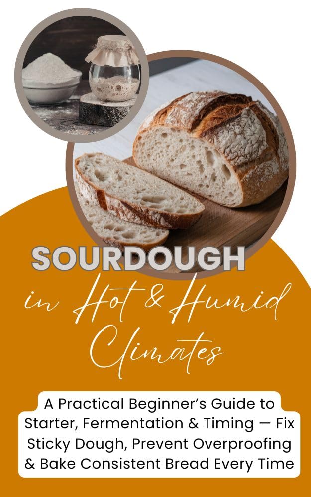 Sourdough in Hot & Humid Climates: a Practical Guide to Baking Consistent Bread in Warm Kitchens — Fix Sticky Dough, Prevent Overproofing, and Master Fermentation in Any Tropical Climate