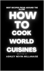 How to Cook World Cuisines : 200 Best Recipes From Around the Globe