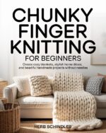 Chunky Finger Knitting for Beginners: Create Cozy Home Décor With Just Your Hands Blankets, Pillows, Wall Art & More.