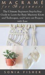 Macramé for Beginners: the Ultimate Beginners Step-by-step Guide to Learn the Basic Macramé Knots and Techniques, and Carry Out Projects With Ease